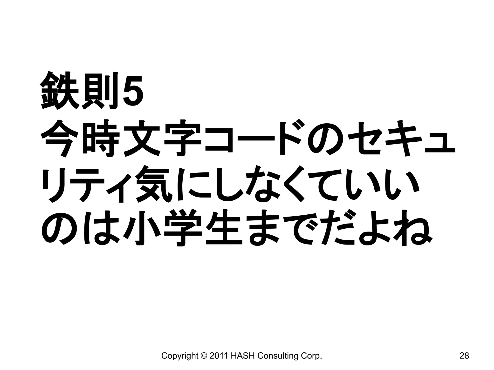 鉄則5
今時文字コードのセキュ
リティ気にしなくていい
のは小学生までだよね

   Copyright © 2011 HASH Consulting Corp.   28
 