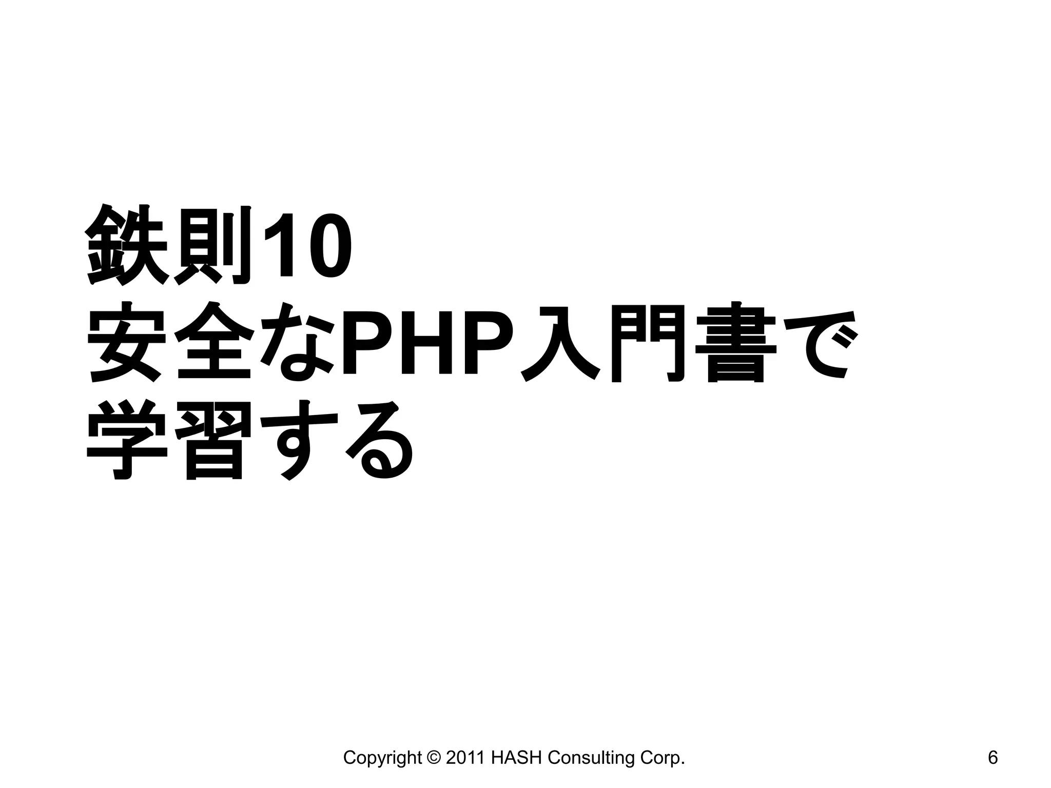 鉄則10
安全なPHP入門書で
学習する


   Copyright © 2011 HASH Consulting Corp.   6
 