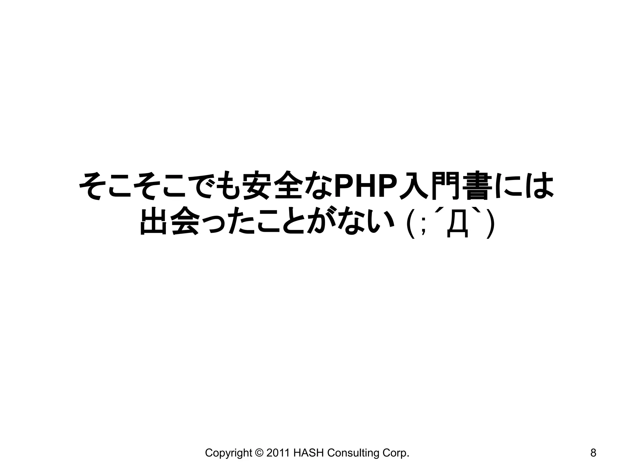 そこそこでも安全なPHP入門書には
  出会ったことがない (；´Д｀)




    Copyright © 2011 HASH Consulting Corp.   8
 