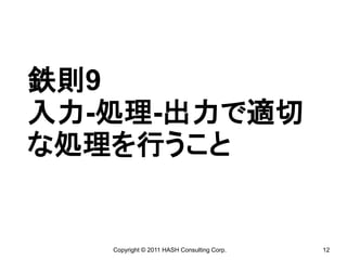 鉄則9
入力-処理-出力で適切
な処理を行うこと


   Copyright © 2011 HASH Consulting Corp.   12
 