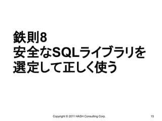 鉄則8
安全なSQLライブラリを
選定して正しく使う


   Copyright © 2011 HASH Consulting Corp.   15
 