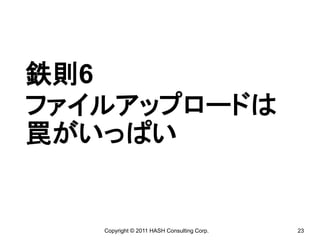 鉄則6
ファイルアップロードは
罠がいっぱい


   Copyright © 2011 HASH Consulting Corp.   23
 