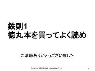 鉄則1
徳丸本を買ってよく読め

 ご清聴ありがとうございました

   Copyright © 2011 HASH Consulting Corp.   41
 