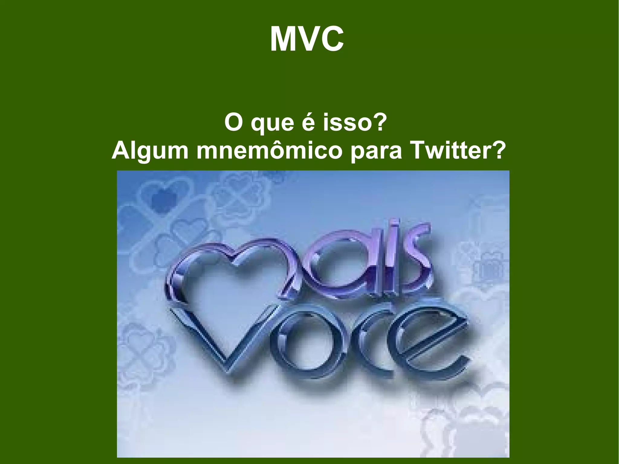 MVC

       O que é isso?
Algum mnemômico para Twitter?
 