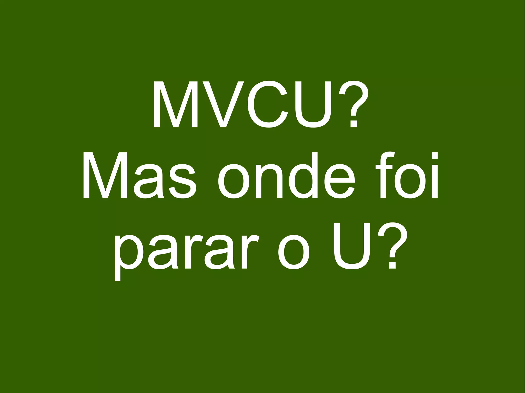 MVCU?
Mas onde foi
 parar o U?
 