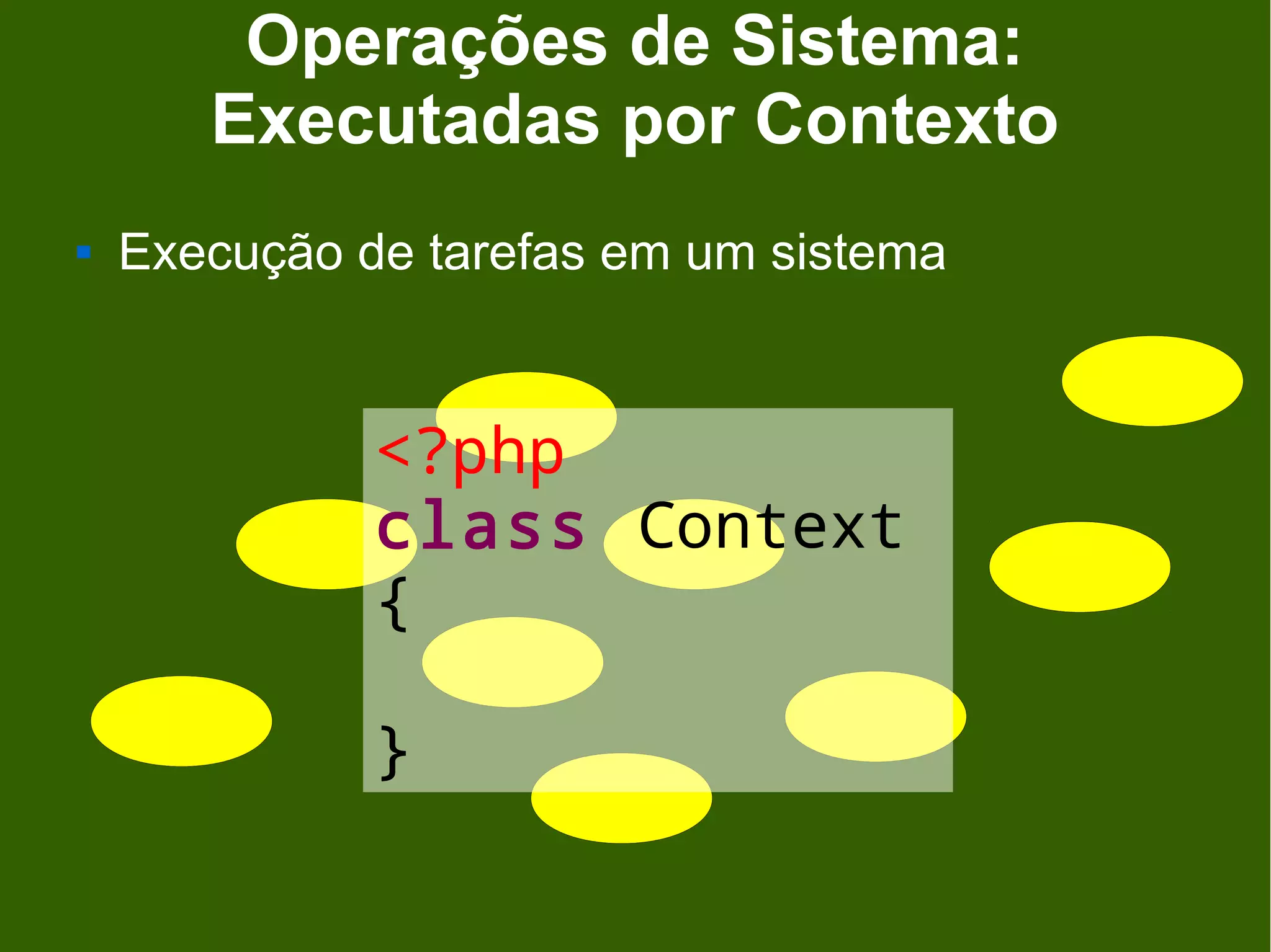 Operações de Sistema:
       Executadas por Contexto
   Execução de tarefas em um sistema


              <?php
              class Context
              {

              }
 