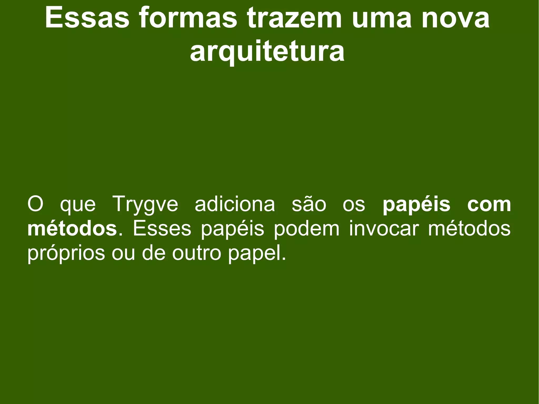 Essas formas trazem uma nova
          arquitetura




O que Trygve adiciona são os papéis com
métodos. Esses papéis podem invocar métodos
próprios ou de outro papel.
 