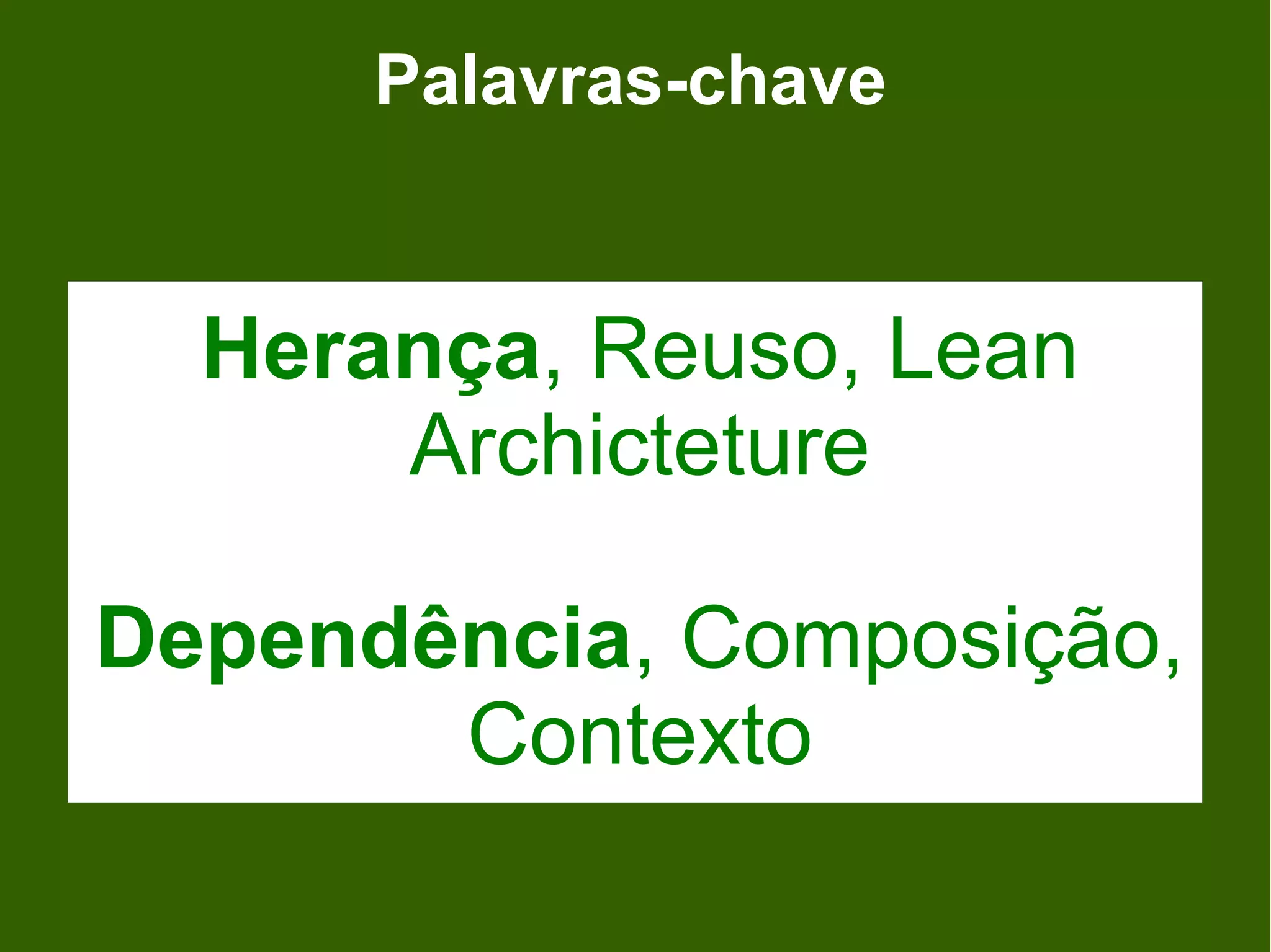 Palavras-chave


  Herança, Reuso, Lean
      Archicteture

Dependência, Composição,
       Contexto
 