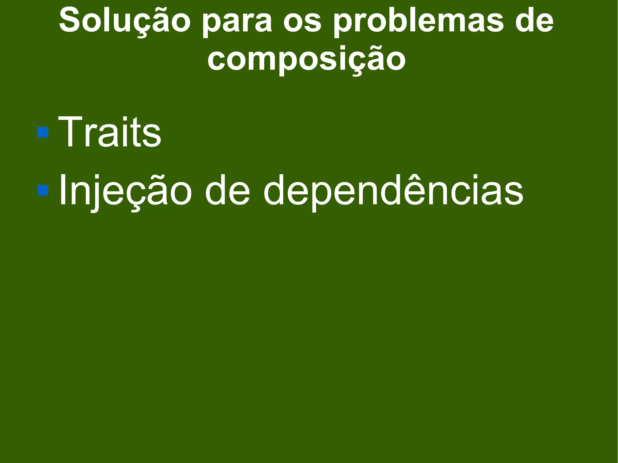 Solução para os problemas de
            composição
 Traits
 Injeção de dependências
 