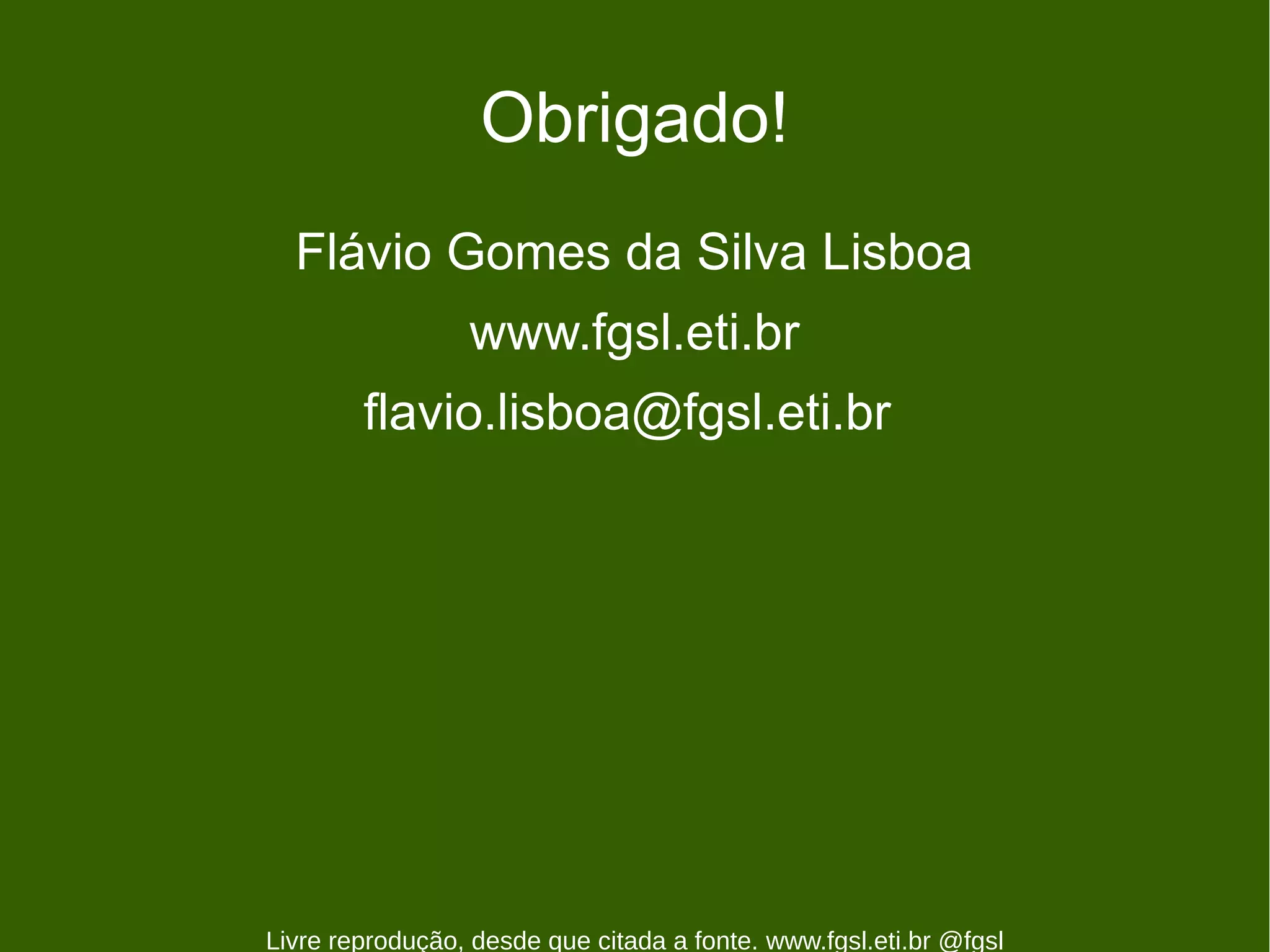 Obrigado!
  Flávio Gomes da Silva Lisboa
                 www.fgsl.eti.br
        flavio.lisboa@fgsl.eti.br




Livre reprodução, desde que citada a fonte. www.fgsl.eti.br @fgsl
 