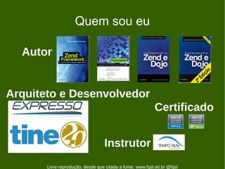 Quem sou eu

  Autor


Arquiteto e Desenvolvedor
                                                            Certificado


                                   Instrutor
       Livre reprodução, desde que citada a fonte. www.fgsl.eti.br @fgsl
 