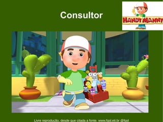 Consultor




Livre reprodução, desde que citada a fonte. www.fgsl.eti.br @fgsl
 