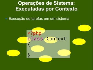 Operações de Sistema:
       Executadas por Contexto
   Execução de tarefas em um sistema


              <?php
              class Context
              {

              }
 