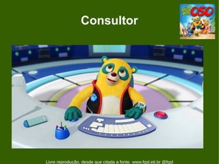 Consultor




Livre reprodução, desde que citada a fonte. www.fgsl.eti.br @fgsl
 