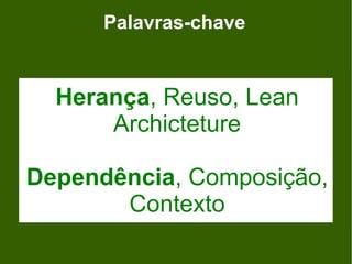 Palavras-chave


  Herança, Reuso, Lean
      Archicteture

Dependência, Composição,
       Contexto
 