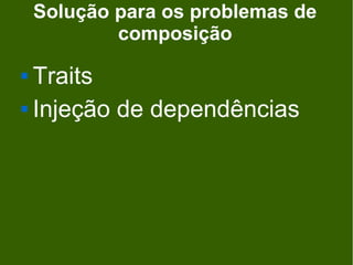 Solução para os problemas de
            composição
 Traits
 Injeção de dependências
 