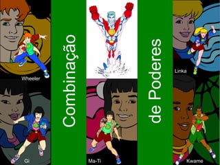 Combinação




                               de Poderes
                                            Linka
Wheeler




 Gi                    Ma-Ti                    Kwame
 