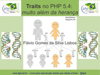 Traits no PHP 5.4:
        muito além da herança




          Flávio Gomes da Silva Lisboa




www.fgsl.eti.br - Livre para reprodução desde que citada a fonte - @fgsl.
 