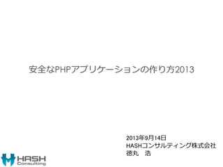 安全なPHPアプリケーションの作り方2013
2013年9月14日
HASHコンサルティング株式会社
徳丸 浩
 