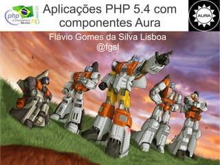 Aplicações PHP 5.4 com
componentes Aura
Flávio Gomes da Silva Lisboa
@fgsl

 