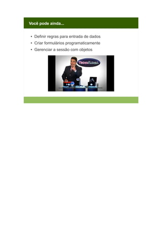 Você pode ainda...
●

Definir regras para entrada de dados

●

Criar formulários programaticamente

●

Gerenciar a sessão com objetos

 