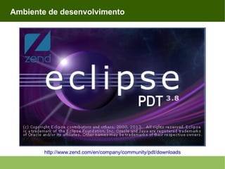 Ambiente de desenvolvimento

http://www.zend.com/en/company/community/pdt/downloads

 