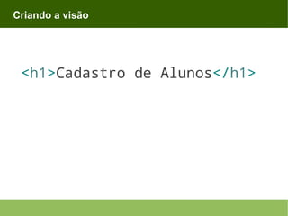 Criando a visão

<h1>Cadastro de Alunos</h1>

 