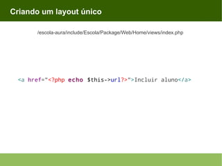 Criando um layout único
/escola-aura/include/Escola/Package/Web/Home/views/index.php

<a href="<?php echo $this->url?>">Incluir aluno</a>

 