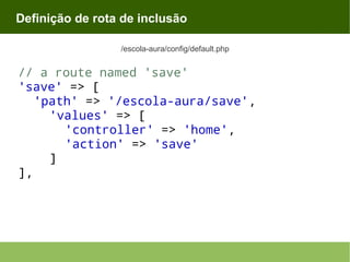 Definição de rota de inclusão
/escola-aura/config/default.php

// a route named 'save'
'save' => [
'path' => '/escola-aura/save',
'values' => [
'controller' => 'home',
'action' => 'save'
]
],

 