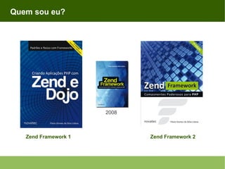 Quem sou eu?

2008

Zend Framework 1

Zend Framework 2

 