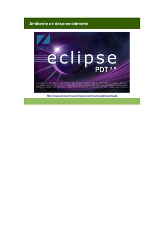 Ambiente de desenvolvimento

http://www.zend.com/en/company/community/pdt/downloads

 