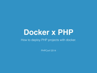 Docker x PHP 
How to deploy PHP projects with docker. 
PHPConf 2014 
 