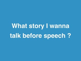What story I wanna! 
talk before speech ? 
 