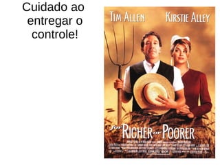 Cuidado ao 
entregar o 
controle! 
 