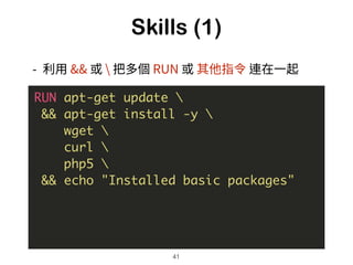 Skills (1)
42
RUN apt-get update  
&& apt-get install -y  
wget   
curl  
php5  
&& echo "Installed basic packages"
 