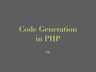 Code Generation
in PHP
c9s
 