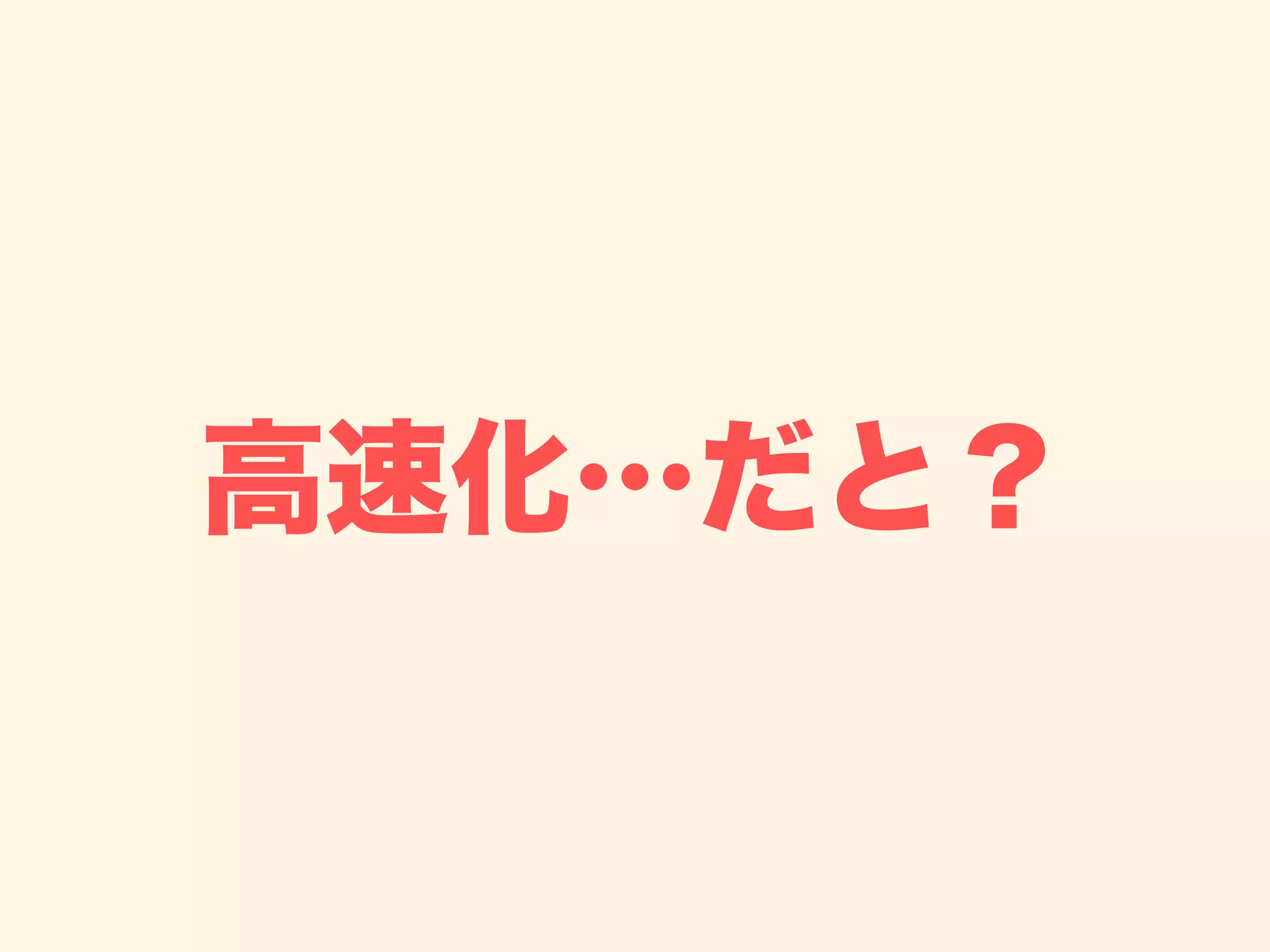 高速化…だと？
 