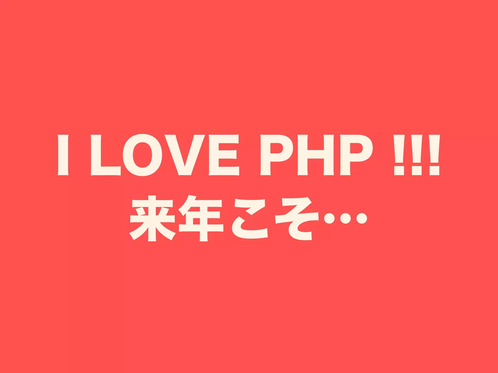 I LOVE PHP !!!
来年こそ…
 