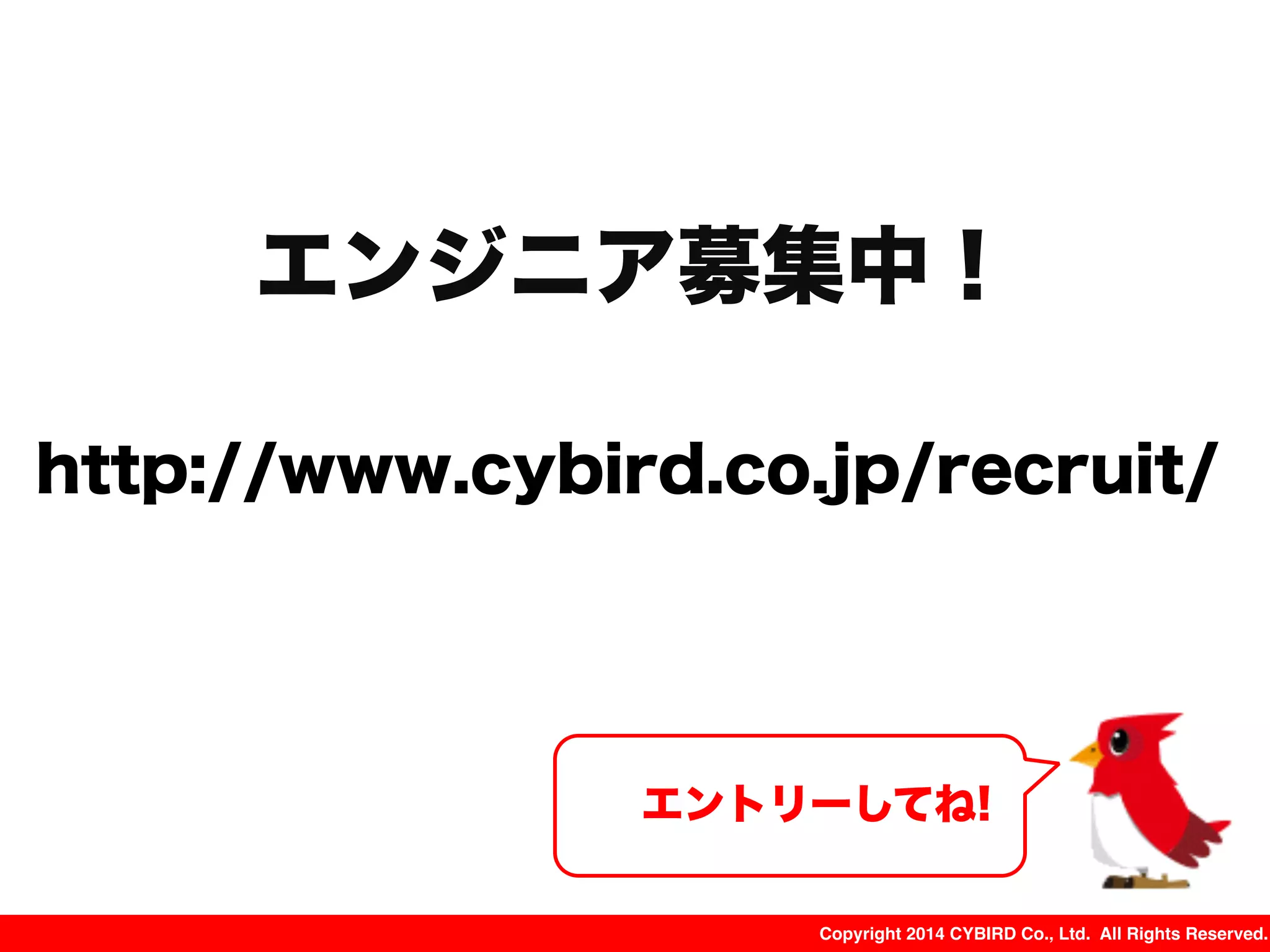 Copyright 2014 CYBIRD Co., Ltd. All Rights Reserved.
http://www.cybird.co.jp/recruit/
エントリーしてね!
エンジニア募集中！
 