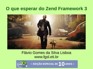 O que esperar do Zend Framework 3
Flávio Gomes da Silva Lisboa
www.fgsl.eti.br
 