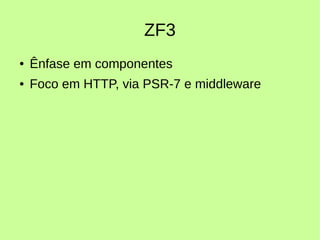 ZF3
● Ênfase em componentes
● Foco em HTTP, via PSR-7 e middleware
 