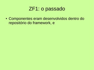 ZF1: o passado
● Componentes eram desenvolvidos dentro do
repositório do framework, e
 