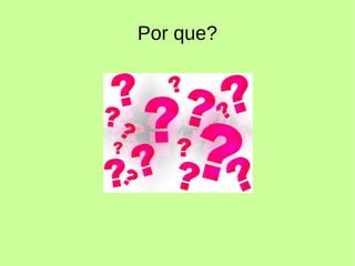 Por que?
 