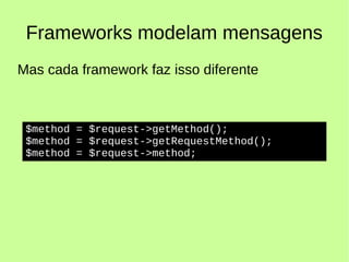 Frameworks modelam mensagens
Mas cada framework faz isso diferente
$method = $request->getMethod();
$method = $request->getRequestMethod();
$method = $request->method;
 