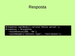 Resposta
$response->getBody()->write('Hello world!');
$response = $response
->withStatus(200, 'OK')
->withHeader('Content-Type', 'text/plain');
 