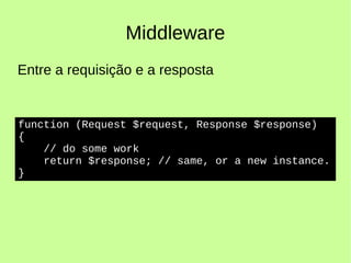 Middleware
Entre a requisição e a resposta
function (Request $request, Response $response)
{
// do some work
return $response; // same, or a new instance.
}
 