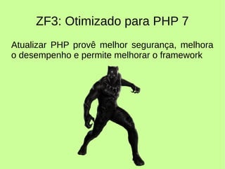 ZF3: Otimizado para PHP 7
Atualizar PHP provê melhor segurança, melhora
o desempenho e permite melhorar o framework
 