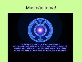 Mas não tema!
 