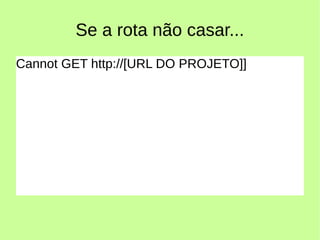 Se a rota não casar...
Cannot GET http://[URL DO PROJETO]]
 
