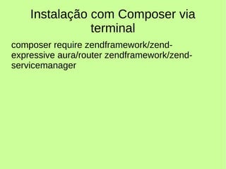 Instalação com Composer via
terminal
composer require zendframework/zend-
expressive aura/router zendframework/zend-
servicemanager
 